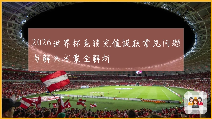 2026世界杯竞猜充值提款常见问题与解决方案全解析