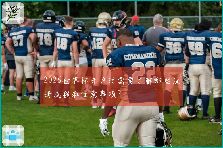 2026世界杯开户时需要了解哪些注册流程和注意事项？