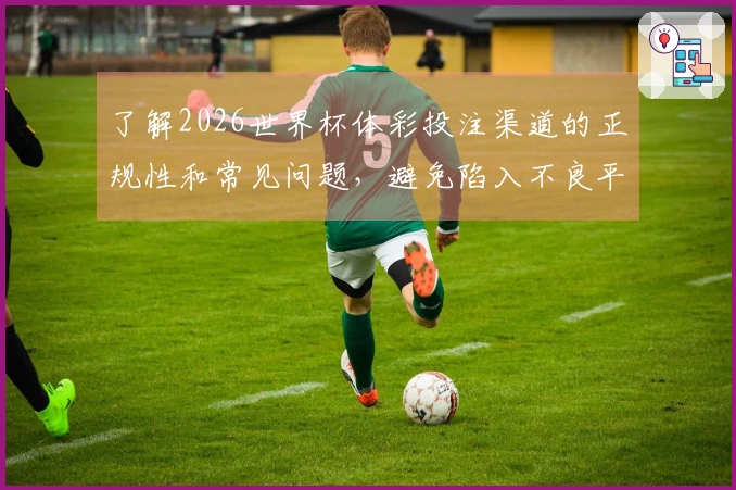 了解2026世界杯体彩投注渠道的正规性和常见问题，避免陷入不良平台