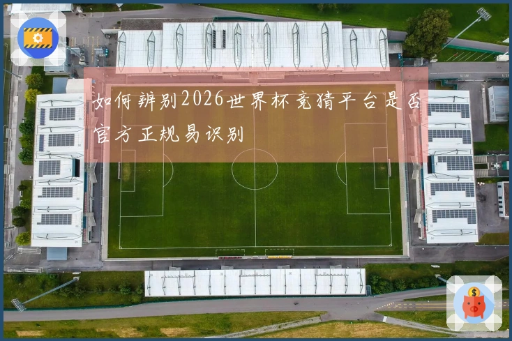 如何辨别2026世界杯竞猜平台是否官方正规易识别
