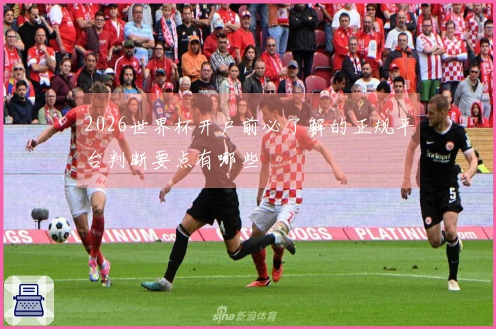 2026世界杯开户前必了解的正规平台判断要点有哪些