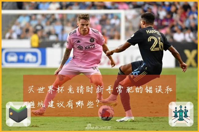 买世界杯竞猜时新手常犯的错误和避坑建议有哪些？