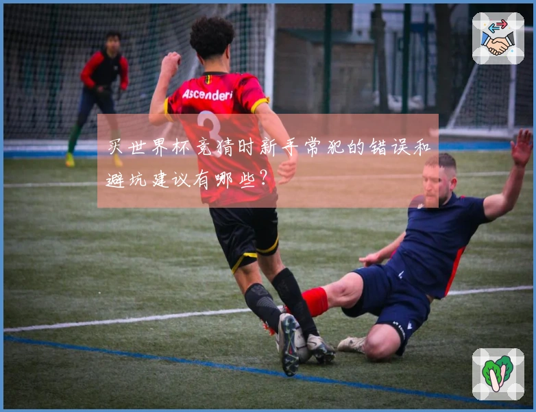 买世界杯竞猜时新手常犯的错误和避坑建议有哪些？